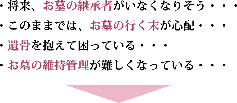 ・将来、お墓の継承者がいなくなりそう・・・・このままでは、お墓の行く末が心配・・・・遺骨を抱えて困っている・・・・お墓の維持管理が難しくなっている・・・